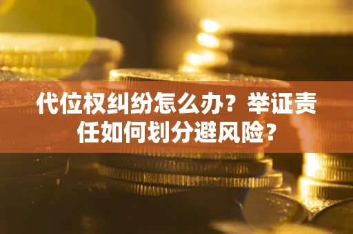 北京代位权纠纷怎么办？举证责任如何划分避风险？