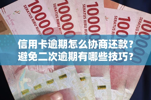 北京信用卡逾期怎么协商还款？避免二次逾期有哪些技巧？