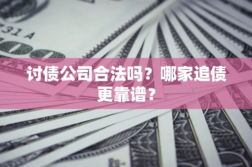 北京讨债公司合法吗？哪家追债更靠谱？