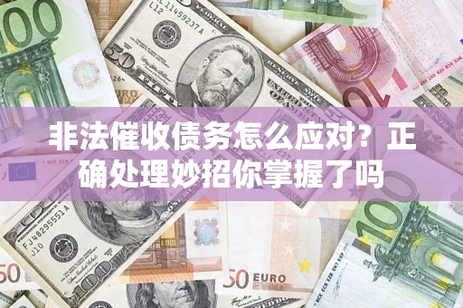北京非法催收债务怎么应对？正确处理妙招你掌握了吗