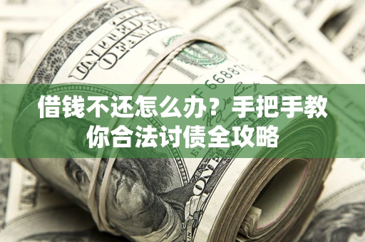 北京借钱不还怎么办？手把手教你合法讨债全攻略