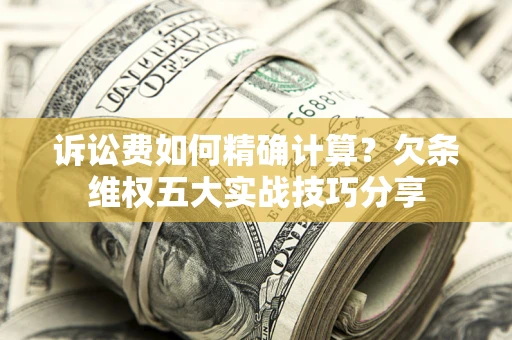 北京诉讼费如何精确计算？欠条维权五大实战技巧分享