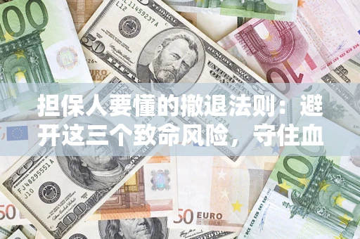 北京担保人要懂的撤退法则：避开这三个致命风险，守住血汗钱