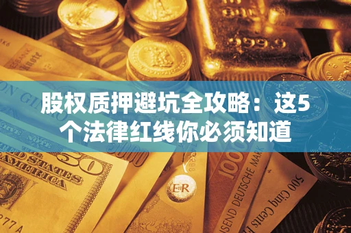 北京股权质押避坑全攻略：这5个法律红线你必须知道