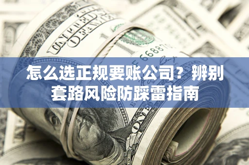 北京怎么选正规要账公司？辨别套路风险防踩雷指南