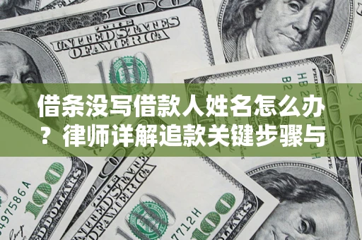 北京借条没写借款人姓名怎么办？律师详解追款关键步骤与证据链构建