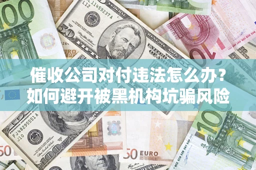 北京催收公司对付违法怎么办？如何避开被黑机构坑骗风险