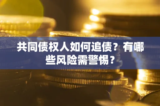 北京共同债权人如何追债？有哪些风险需警惕？