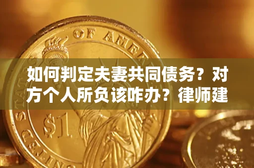 北京如何判定夫妻共同债务？对方个人所负该咋办？律师建议