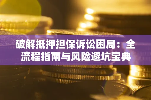 北京破解抵押担保诉讼困局:全流程指南与风险避坑宝典 北京破解抵押担保诉讼困局:全流程指南与风险避坑宝典