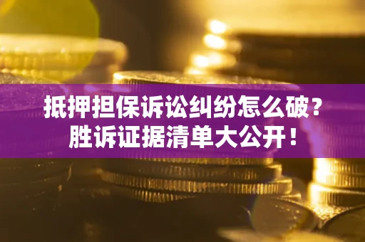北京抵押担保诉讼纠纷怎么破？胜诉证据清单大公开！