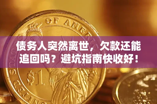北京债务人突然离世，欠款还能追回吗？避坑指南快收好！