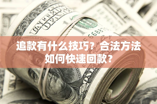 北京追款有什么技巧？合法方法如何快速回款？