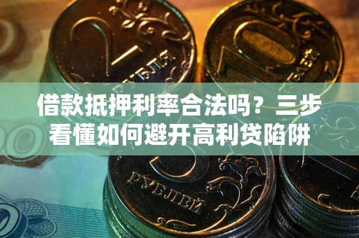北京借款抵押利率合法吗？三步看懂如何避开高利贷陷阱