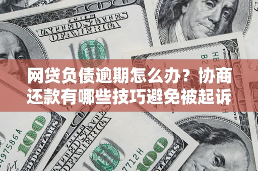北京网贷负债逾期怎么办？协商还款有哪些技巧避免被起诉？