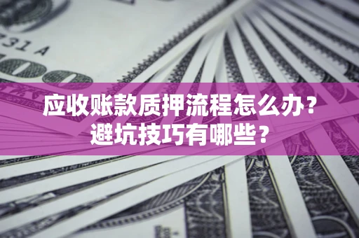 北京应收账款质押流程怎么办？避坑技巧有哪些？