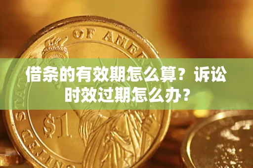 北京借条的有效期怎么算？诉讼时效过期怎么办？