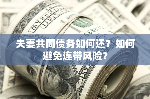 北京夫妻共同债务如何还？如何避免连带风险？