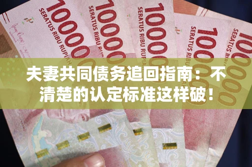 北京夫妻共同债务追回指南：不清楚的认定标准这样破！