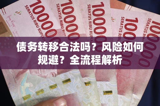 北京债务转移合法吗？风险如何规避？全流程解析