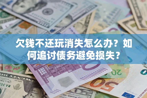 北京欠钱不还玩消失怎么办？如何追讨债务避免损失？