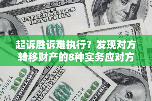 北京起诉胜诉难执行？发现对方转移财产的8种实务应对方案