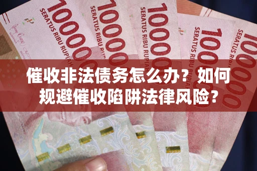 北京催收非法债务怎么办？如何规避催收陷阱法律风险？