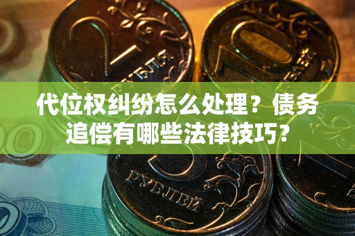 北京代位权纠纷怎么处理？债务追偿有哪些法律技巧？