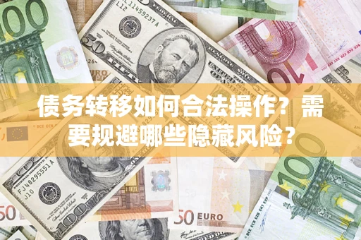 北京债务转移如何合法操作？需要规避哪些隐藏风险？