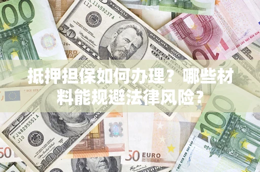 北京抵押担保如何办理？哪些材料能规避法律风险？