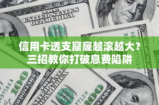 北京信用卡透支窟窿越滚越大？三招教你打破息费陷阱