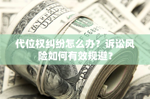 北京代位权纠纷怎么办？诉讼风险如何有效规避？