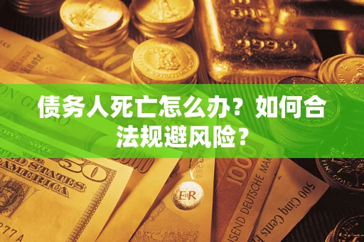 北京债务人死亡怎么办？如何合法规避风险？