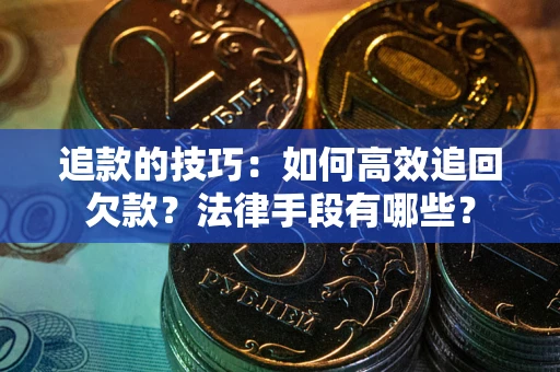 北京追款的技巧：如何高效追回欠款？法律手段有哪些？