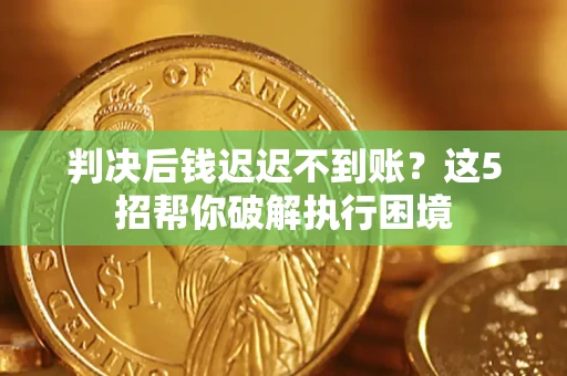 北京判决后钱迟迟不到账？这5招帮你破解执行困境