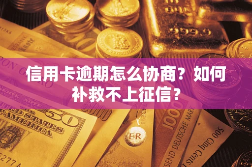 北京信用卡逾期怎么协商？如何补救不上征信？