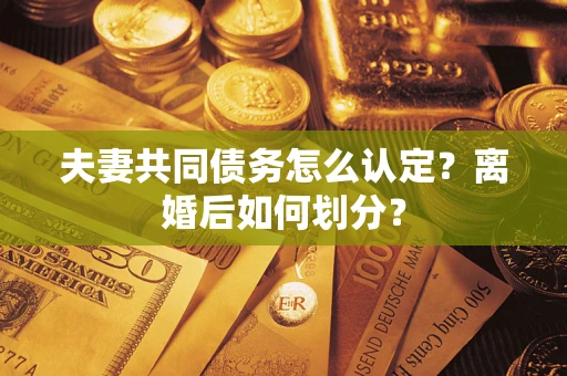 北京夫妻共同债务怎么认定？离婚后如何划分？