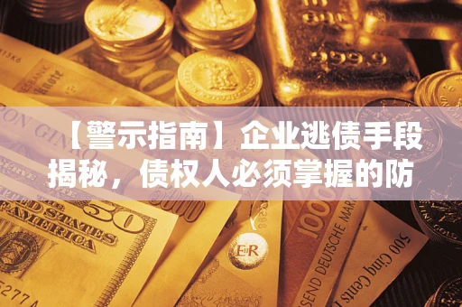 北京【警示指南】企业逃债手段揭秘，债权人必须掌握的防坑宝典