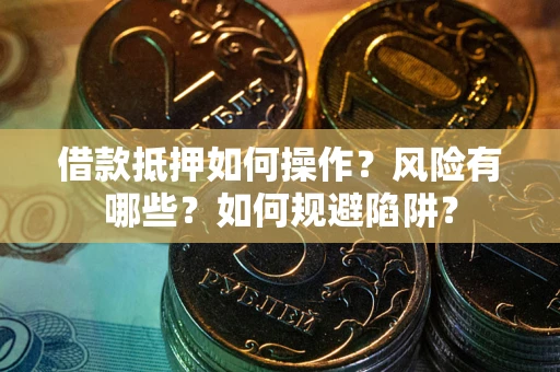 北京借款抵押如何操作?风险有哪些?如何规避陷阱? 北京借款抵押如何操作?风险有哪些?如何规避陷阱?