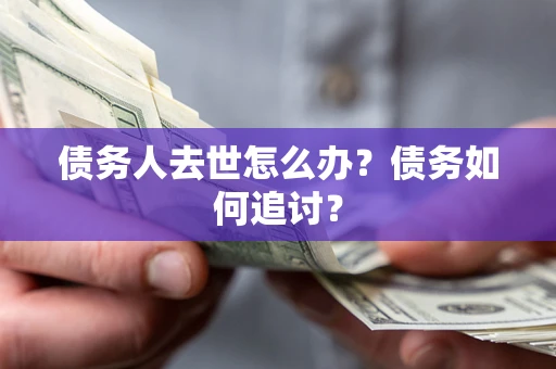 北京债务人去世怎么办？债务如何追讨？