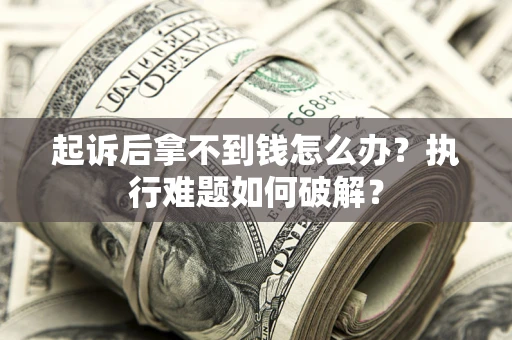 北京起诉后拿不到钱怎么办?执行难题如何破解? 北京起诉后拿不到钱怎么办?执行难题如何破解?