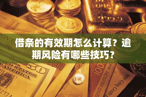 北京借条的有效期怎么计算？逾期风险有哪些技巧？