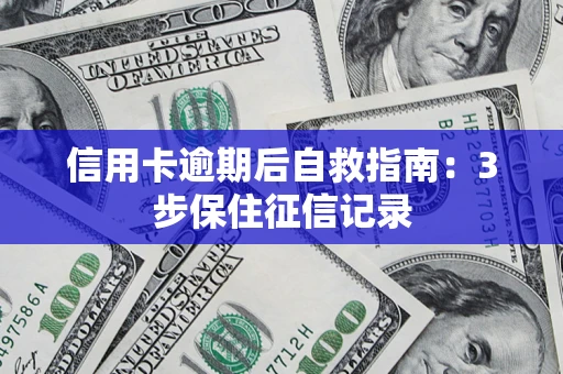 北京信用卡逾期后自救指南：3步保住征信记录