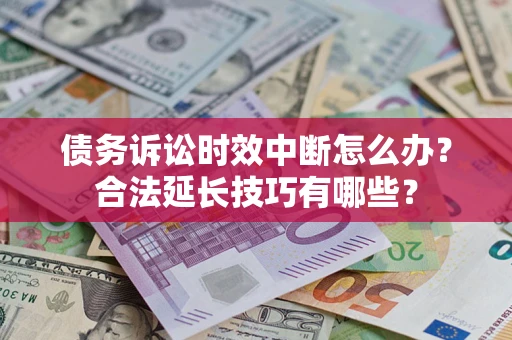 北京债务诉讼时效中断怎么办？合法延长技巧有哪些？