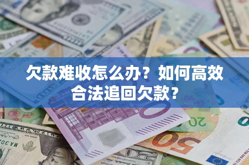 北京欠款难收怎么办？如何高效合法追回欠款？