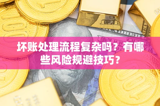 北京坏账处理流程复杂吗？有哪些风险规避技巧？
