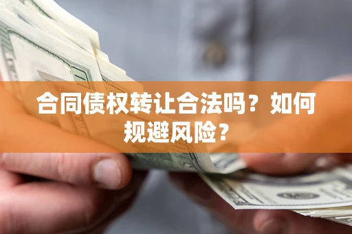 北京合同债权转让合法吗?如何规避风险? 北京合同债权转让合法吗?如何规避风险?