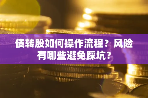 北京债转股如何操作流程?风险有哪些避免踩坑? 北京债转股如何操作流程?风险有哪些避免踩坑?
