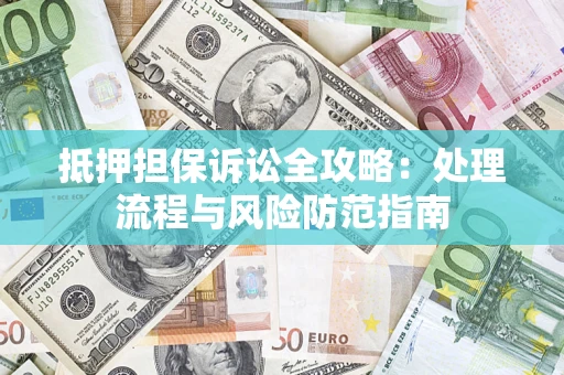 北京抵押担保诉讼全攻略：处理流程与风险防范指南