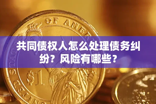 北京共同债权人怎么处理债务纠纷？风险有哪些？